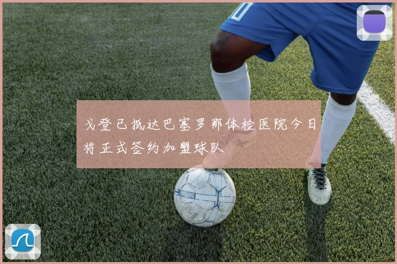 戈登已抵达巴塞罗那体检医院今日将正式签约加盟球队