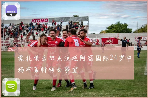 蒙扎俱乐部关注迈阿密国际24岁中场布莱特转会事宜