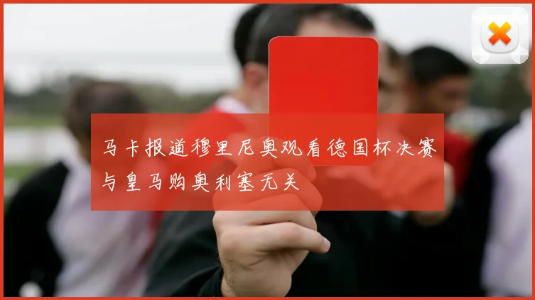 马卡报道穆里尼奥观看德国杯决赛与皇马购奥利塞无关