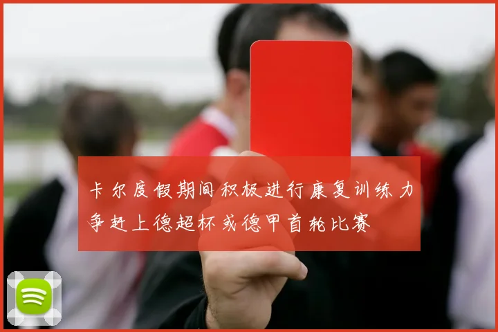 卡尔度假期间积极进行康复训练力争赶上德超杯或德甲首轮比赛
